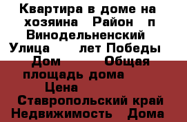 Квартира в доме на2 хозяина › Район ­ п.Винодельненский › Улица ­ 40 лет Победы › Дом ­ 9/1 › Общая площадь дома ­ 78 › Цена ­ 950 000 - Ставропольский край Недвижимость » Дома, коттеджи, дачи продажа   